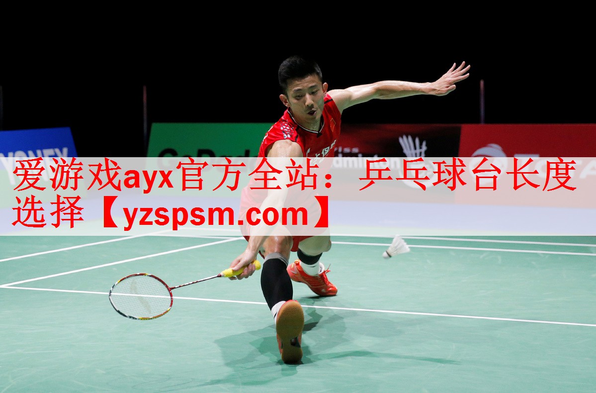 <strong>爱游戏ayx官方全站：乒乓球台长度选择</strong>
