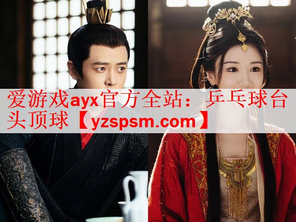 爱游戏ayx官方全站：乒乓球台头顶球