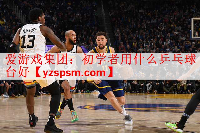 <strong>爱游戏集团：初学者用什么乒乓球台好</strong>