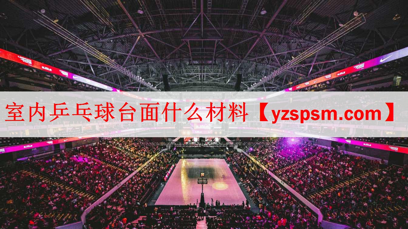 室内乒乓球台面什么材料