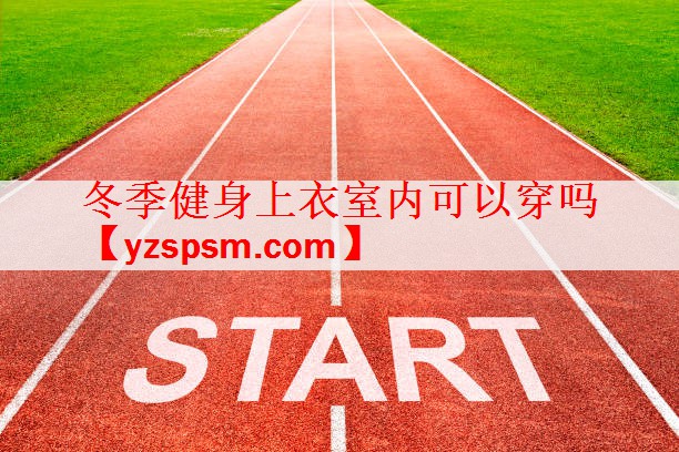 冬季健身上衣室内可以穿吗