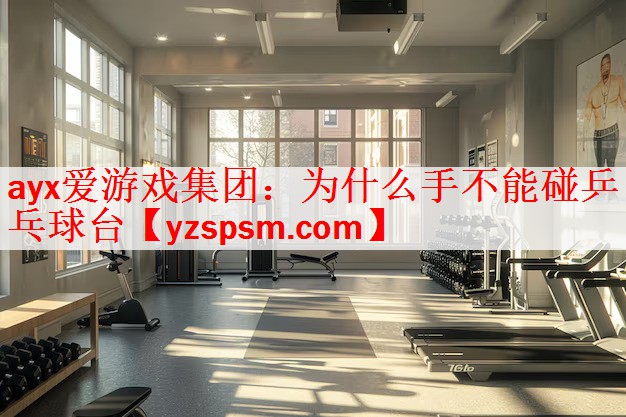 <strong>ayx爱游戏集团：为什么手不能碰乒乓球台</strong>
