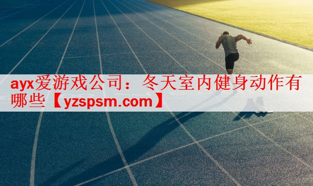 ayx爱游戏公司：冬天室内健身动作有哪些