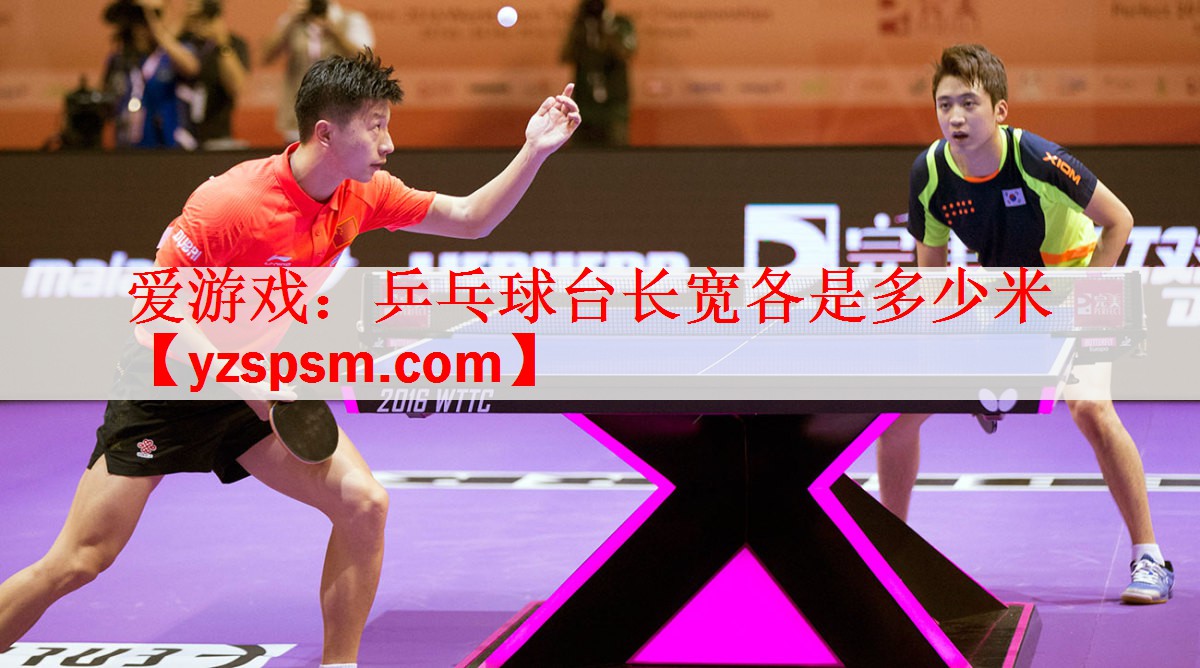 爱游戏：乒乓球台长宽各是多少米