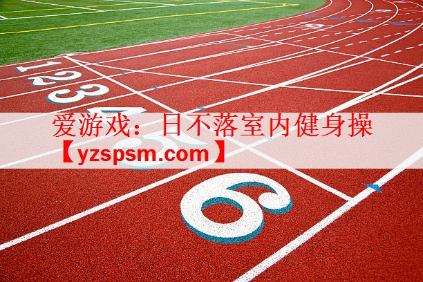 爱游戏：日不落室内健身操