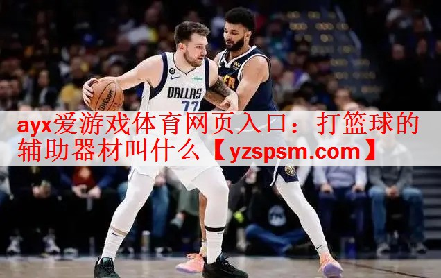 ayx爱游戏体育网页入口：打篮球的辅助器材叫什么