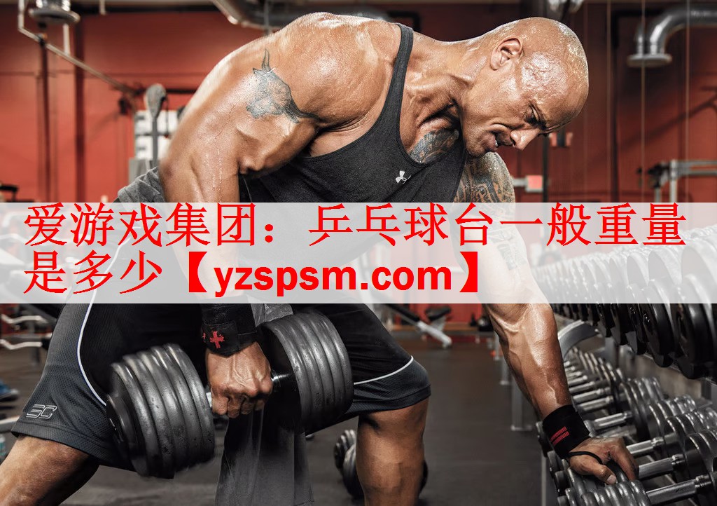 <strong>爱游戏集团：乒乓球台一般重量是多少</strong>