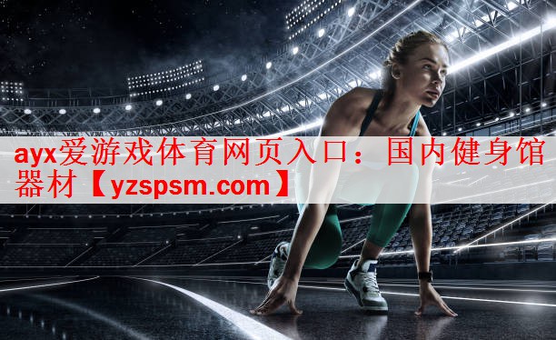 <strong>ayx爱游戏体育网页入口：国内健身馆器材</strong>