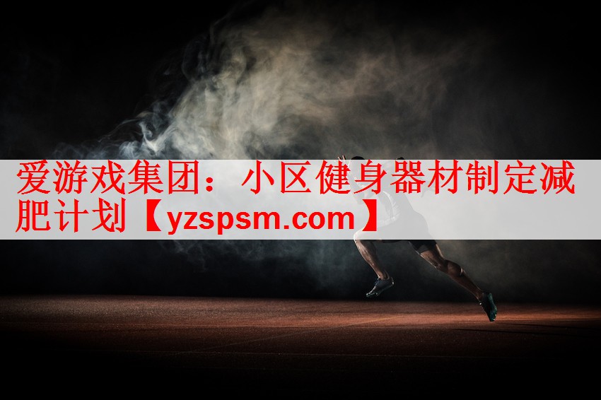 爱游戏集团：小区健身器材制定减肥计划