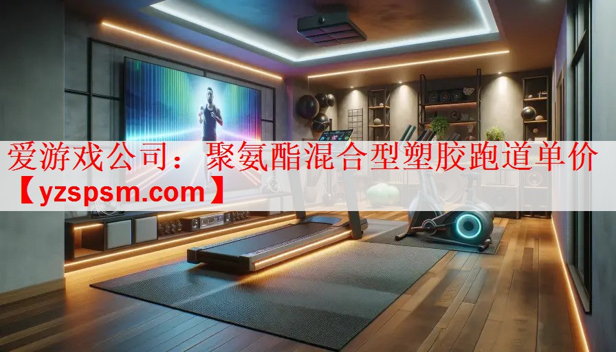 爱游戏公司：聚氨酯混合型塑胶跑道单价