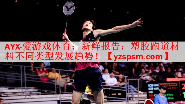 <strong>AYX·爱游戏体育：新鲜报告：塑胶跑道材料不同类型发展趋势！</strong>