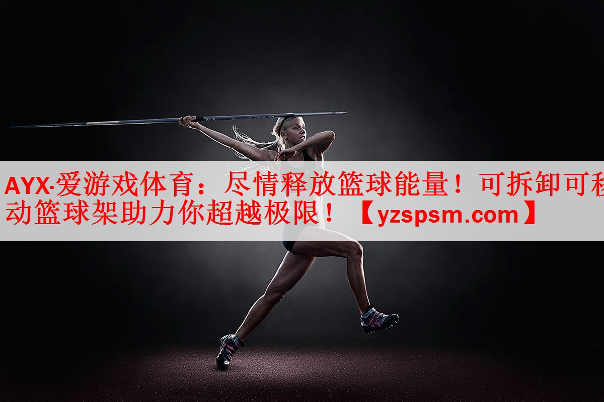 AYX·爱游戏体育：尽情释放篮球能量！可拆卸可移动篮球架助力你超越极限！