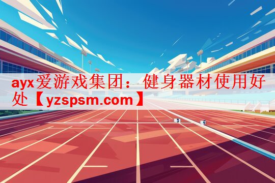 ayx爱游戏集团：健身器材使用好处