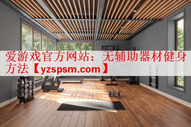 爱游戏官方网站：无辅助器材健身方法