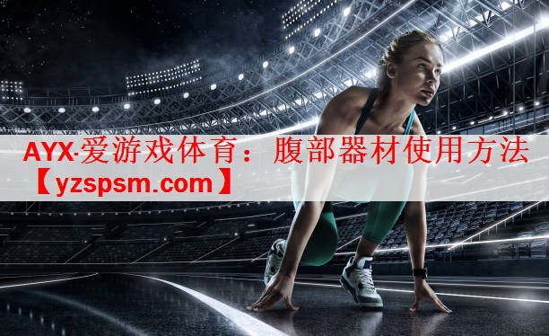 AYX·爱游戏体育：腹部器材使用方法