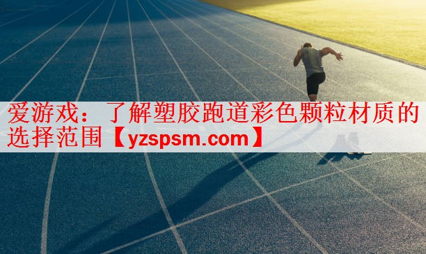<strong>爱游戏：了解塑胶跑道彩色颗粒材质的选择范围</strong>