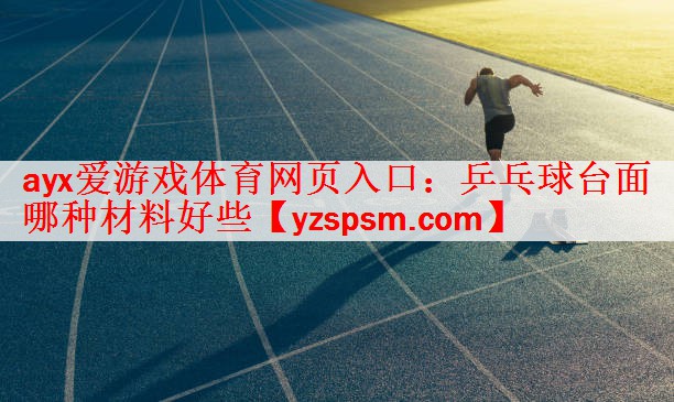 ayx爱游戏体育网页入口：乒乓球台面哪种材料好些