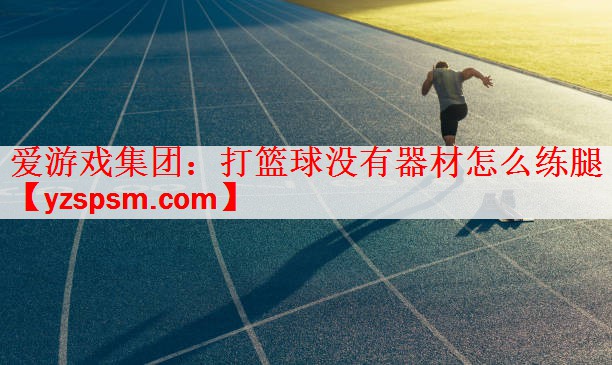 爱游戏集团：打篮球没有器材怎么练腿