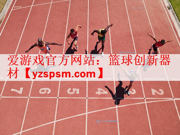爱游戏官方网站：篮球创新器材