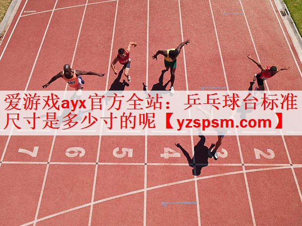 <strong>爱游戏ayx官方全站：乒乓球台标准尺寸是多少寸的呢</strong>