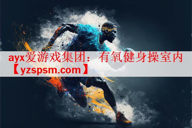 <strong>ayx爱游戏集团：有氧健身操室内</strong>