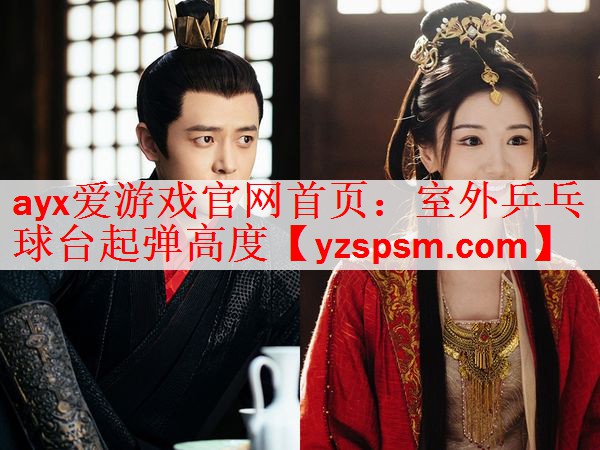 <strong>ayx爱游戏官网首页：室外乒乓球台起弹高度</strong>