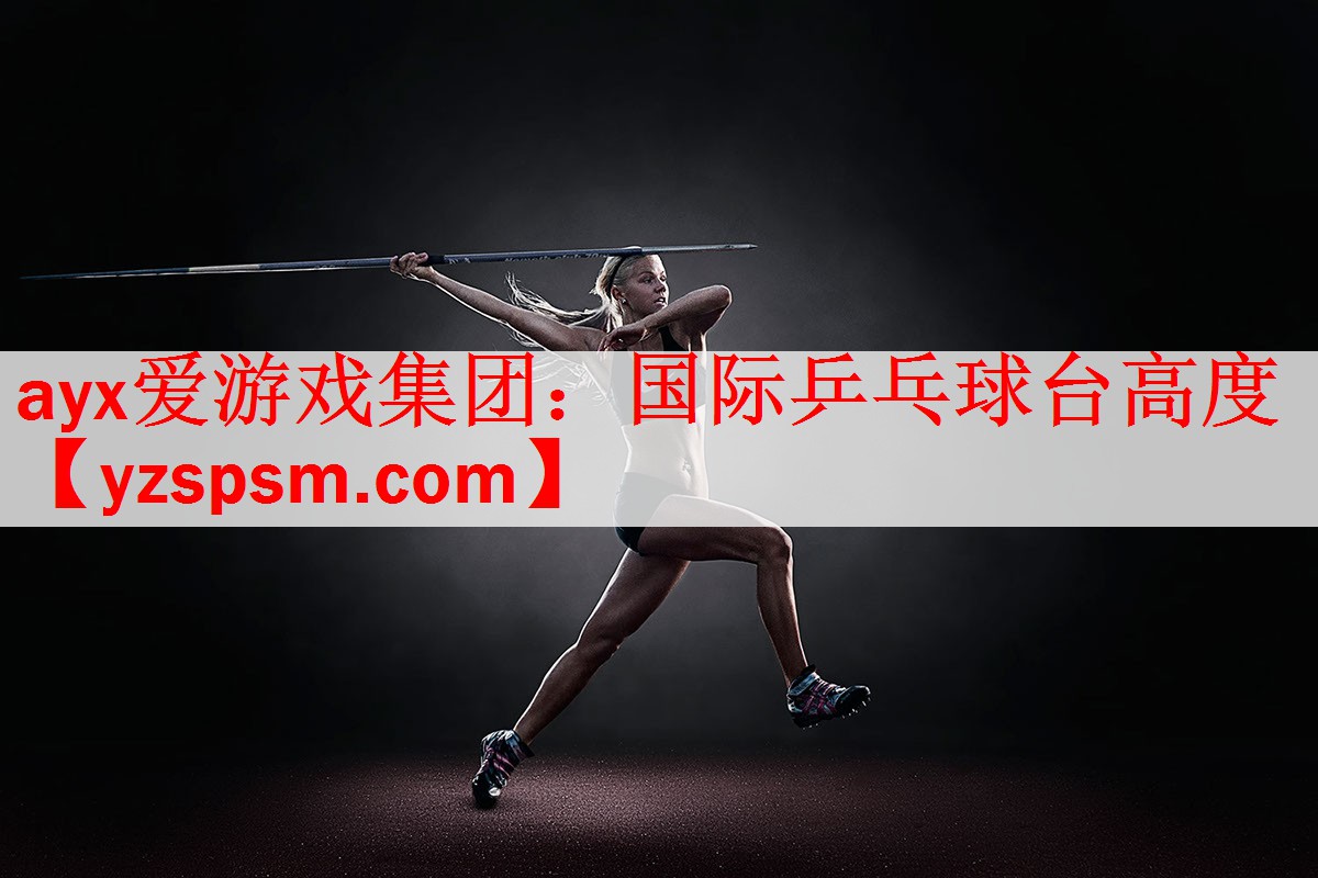 <strong>ayx爱游戏集团：国际乒乓球台高度</strong>
