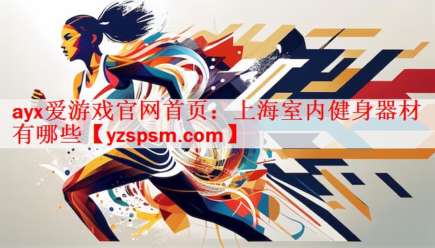 ayx爱游戏官网首页：上海室内健身器材有哪些