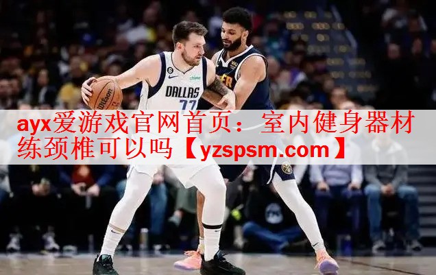 ayx爱游戏官网首页：室内健身器材练颈椎可以吗