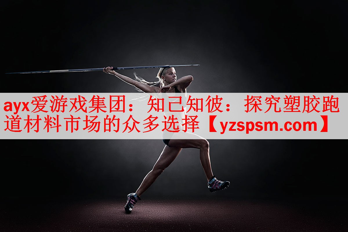 ayx爱游戏集团：知己知彼：探究塑胶跑道材料市场的众多选择