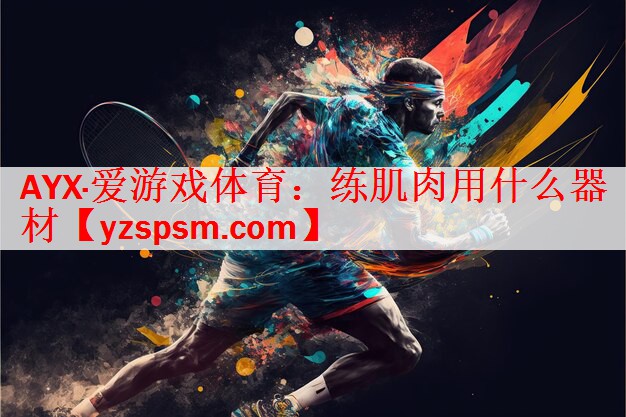 AYX·爱游戏体育：练肌肉用什么器材