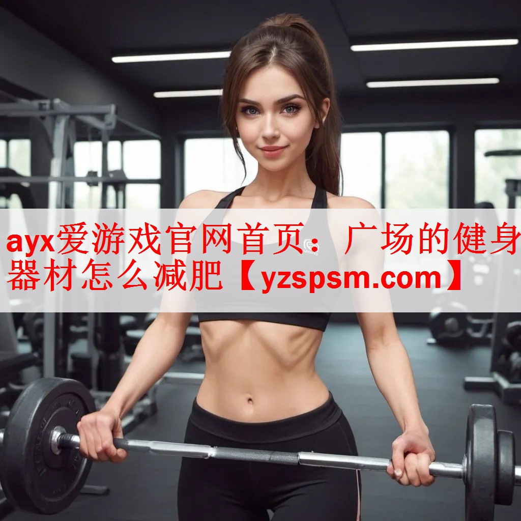 ayx爱游戏官网首页：广场的健身器材怎么减肥