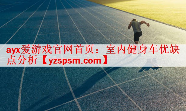 ayx爱游戏官网首页：室内健身车优缺点分析