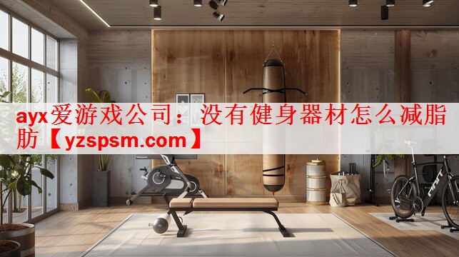 ayx爱游戏公司：没有健身器材怎么减脂肪