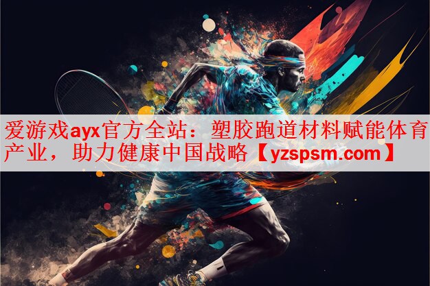 爱游戏ayx官方全站：塑胶跑道材料赋能体育产业，助力健康中国战略