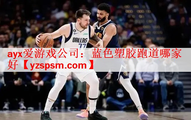 ayx爱游戏公司：蓝色塑胶跑道哪家好