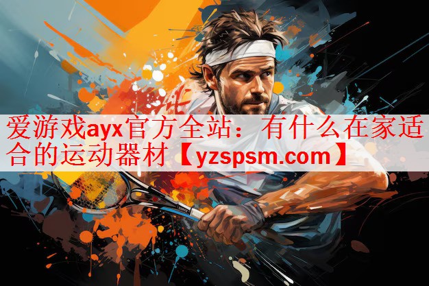 爱游戏ayx官方全站：有什么在家适合的运动器材