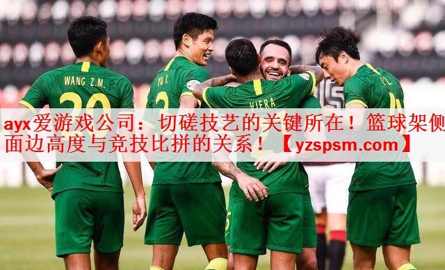 <strong>ayx爱游戏公司：切磋技艺的关键所在！篮球架侧面边高度与竞技比拼的关系！</strong>