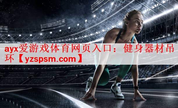 <strong>ayx爱游戏体育网页入口：健身器材吊环</strong>