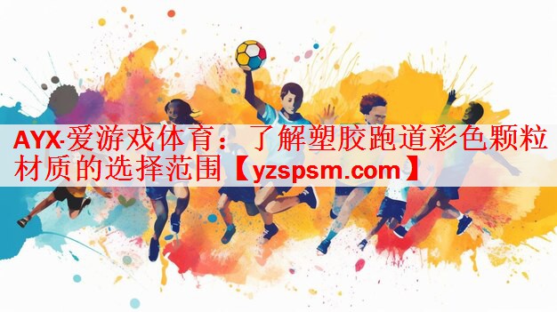 <strong>AYX·爱游戏体育：了解塑胶跑道彩色颗粒材质的选择范围</strong>