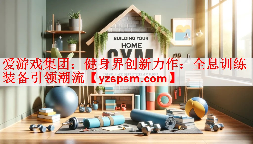 <strong>爱游戏集团：健身界创新力作：全息训练装备引领潮流</strong>