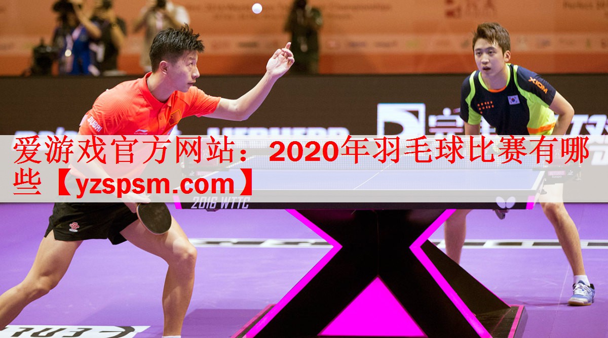 <strong>爱游戏官方网站：2020年羽毛球比赛有哪些</strong>