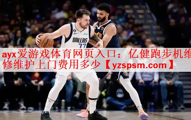 ayx爱游戏体育网页入口：亿健跑步机维修维护上门费用多少