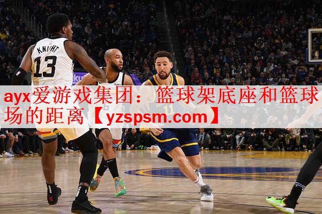 ayx爱游戏集团：篮球架底座和篮球场的距离