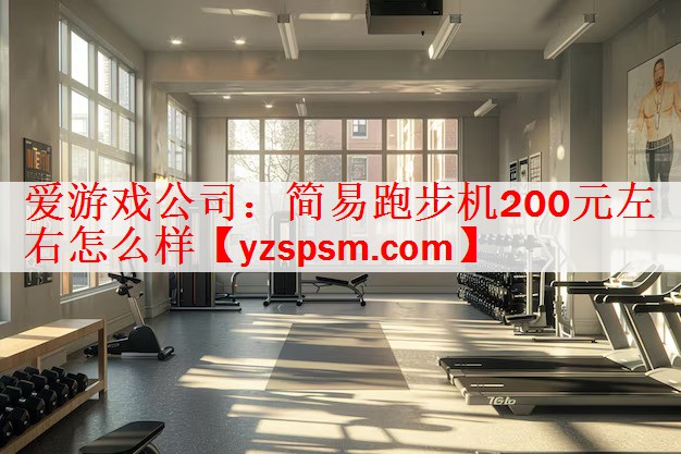 爱游戏公司：简易跑步机200元左右怎么样