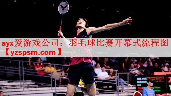 <strong>ayx爱游戏公司：羽毛球比赛开幕式流程图</strong>