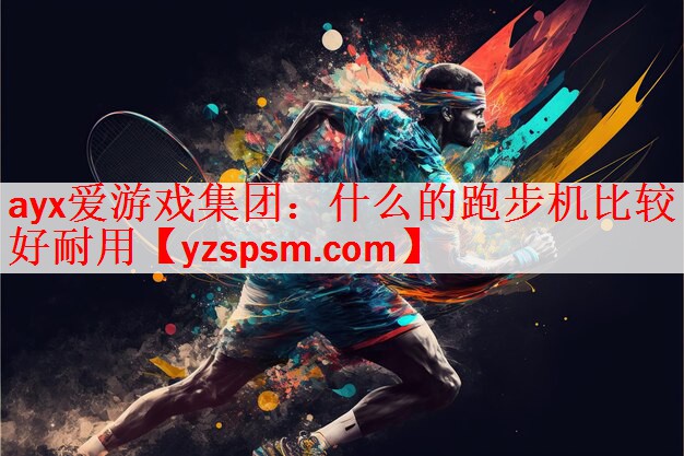 ayx爱游戏集团：什么的跑步机比较好耐用