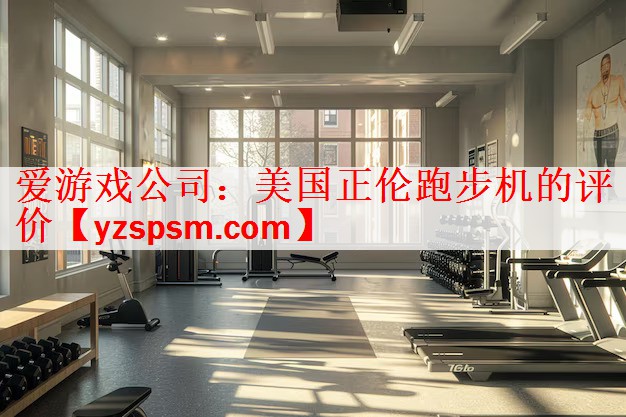<strong>爱游戏公司：美国正伦跑步机的评价</strong>