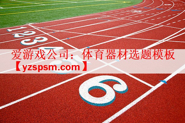 <strong>爱游戏公司：体育器材选题模板</strong>