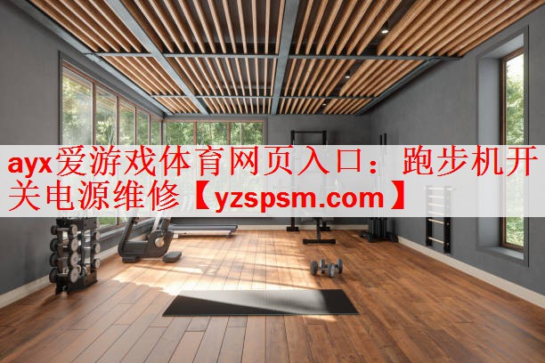 ayx爱游戏体育网页入口：跑步机开关电源维修